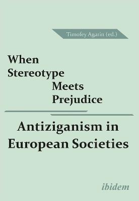 When Stereotype Meets Prejudice: Antiziganism in European Societies - Timofey Agarin - cover
