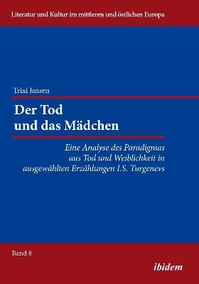 Der Tod und das M dchen. Eine Analyse des Paradigmas aus Tod und Weiblichkeit in ausgew hlten Erz hlungen I.S. Turgenevs - Trixi Jansen - cover