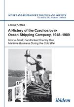 A History of the Czechoslovak Ocean Shipping Company, 1948-1989: How a Small, Landlocked Country Ran Maritime Business During the Cold War