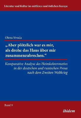 Aber pl tzlich war mir, als drohe das Haus  ber mir zusammenzubrechen.. Komparative Analyse des Heimkehrermotivs in der deutschen und russischen Prosa nach dem Zweiten Weltkrieg - Olena Sivuda - cover