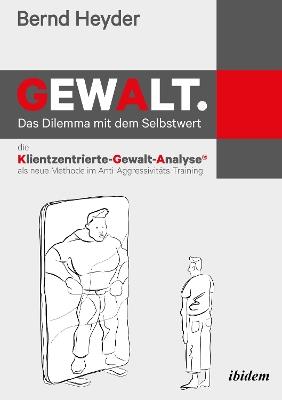 Gewalt: Das Dilemma mit dem Selbstwert. Die Klientzentrierte-Gewalt-Analyse als neue Methode im Anti-Aggressivit ts-Training - Bernd Heyder - cover