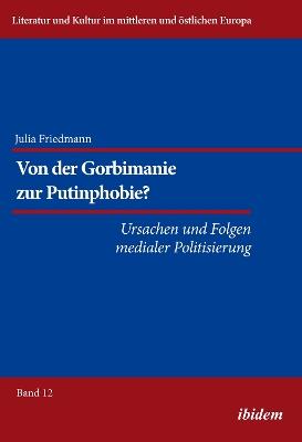 Von der Gorbimanie zur Putinphobie? . Ursachen und Folgen medialer Politisierung - Julia Katharina Friedmann - cover