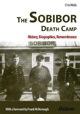 The Sobibor Death Camp: History, Biographies, Remembrance - Chris Webb - cover