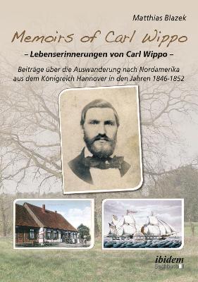 Memoirs of Carl Wippo. Lebenserinnerungen von Carl Wippo. Beitr ge  ber die Auswanderung nach Nordamerika aus dem K nigreich Hannover in den Jahren 1846-1852 - Matthias Blazek - cover