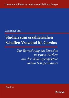 Studien zum erz hlerischen Schaffen Vsevolod M. Garsins . Zur Betrachtung des Unrechts in seinen Werken aus der Willensperspektive Arthur Schopenhauers - Alexander Lell - cover