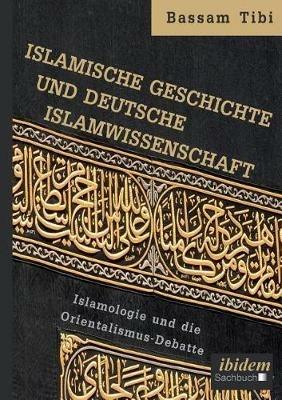 Islamische Geschichte und deutsche Islamwissenschaft . Islamologie und die Orientalismus-Debatte - Bassam Tibi - cover
