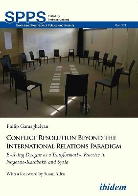 Conflict Resolution Beyond the International Relations Paradigm: Evolving Designs as a Transformative Practice in Nagorno-Karabakh and Syria - Philip Gamaghelyan - cover
