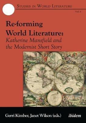 Re-forming World Literature - Katherine Mansfield and the Modernist Short Story - Gerri Kimber,Janet Wilson - cover