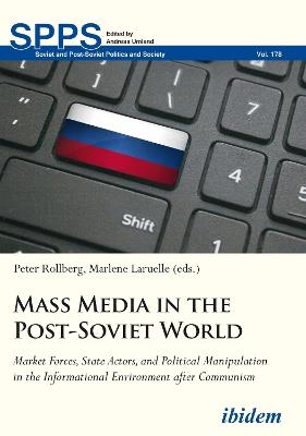 Mass Media in the Post-Soviet World - Market Forces, State Actors, and Political Manipulation in the Informational Environment after Communism - Marlene Laruelle,Peter Rollberg - cover