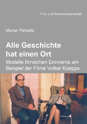 Alle Geschichte hat einen Ort: Modelle filmischen Erinnerns am Beispiel der Filme Volker Koepps. - Marian Petraitis - cover
