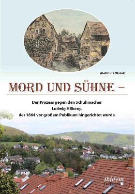 Mord und Suhne. Der Prozess gegen den Schuhmacher Ludwig Hilberg, der 1864 vor grossem Publikum hingerichtet wurde - Matthias Blazek - cover