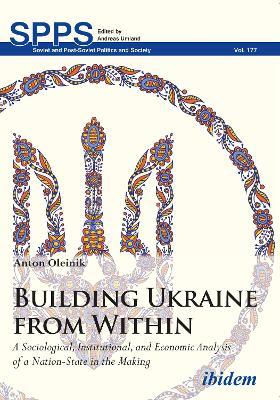 Building Ukraine from Within - A Sociological, Institutional, and Economic Analysis of a Nation-State in the Making - Anton Oleinik - cover