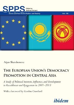 The European Union's Democracy Promotion in Cent - A Study of Political Interests, Influence, and Development in Kazakhstan and Kyrgyzstan in 2007-2 - Aijan Sharshenova,Gordon Crawford - cover