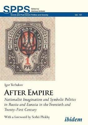 After Empire - Nationalist Imagination and Symbolic Politics in Russia and Eurasia in the Twentieth and Twenty-First Century - Igor Torbakov,Serhii Plokhy - cover