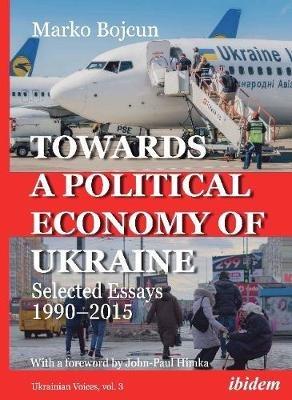 Towards a Political Economy of Ukraine - Selected Essays 1990-2015 - Marko Bojcun,John-paul Himka - cover
