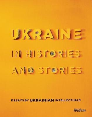 Ukraine in Histories and Stories – Essays by Ukrainian Intellectuals - Volodymyr Yermolenko,Peter Pomerantsev - cover