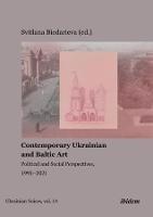 Contemporary Ukrainian and Baltic Art - Political and Social Perspectives, 1991-2021 - Svitlana Biedarieva - cover