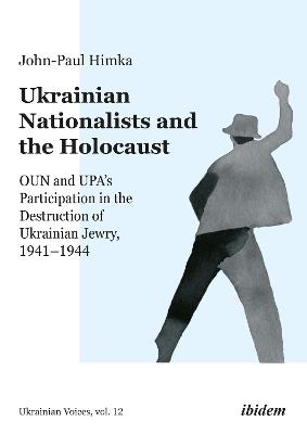 Ukrainian Nationalists and the Holocaust: OUN and UPA’s Participation in the Destruction of Ukrainian Jewry, 1941–1944 - John-Paul Himka - cover