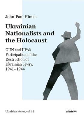 Ukrainian Nationalists and the Holocaust – OUN and UPA's Participation in the Destruction of Ukrainian Jewry, 1941–1944 - John–paul Himka - cover