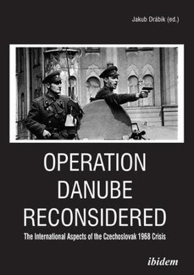 Operation Danube Reconsidered - The International Aspects of the Czechoslovak 1968 Crisis - Jakub Drabik,Peter Bielik - cover