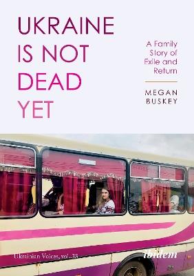 Ukraine Is Not Dead Yet: A Family Story of Exile and Return - Megan Buskey - cover