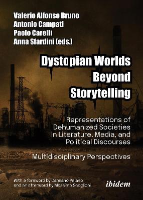 Dystopian Worlds Beyond Storytelling - Representations of Dehumanized Societies in Literature, Media, and Political Discourses: Multidisciplinary Perspectives: With a foreword by Damiano Palano and an afterword by Massimo Scaglioni - cover