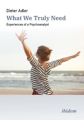 What We Truly Need: Experiences of a Psychoanalyst - Dieter Adler - cover