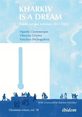 Kharkiv Is a Dream: Public Art and Activism, 2013–2023 - Hjørdis Clemmensen,Viktoriia Grivina,Vasylysa Shchogoleva - cover