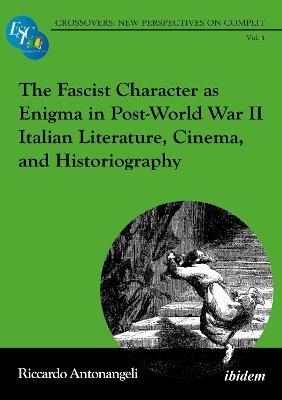 The Fascist Character as Enigma in Post-World War II Italian Literature, Cinema, and Historiography - Riccardo Antonangeli - cover