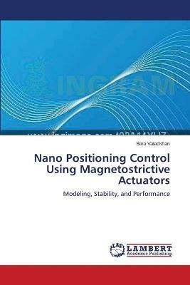Nano Positioning Control Using Magnetostrictive Actuators - Sina Valadkhan - cover
