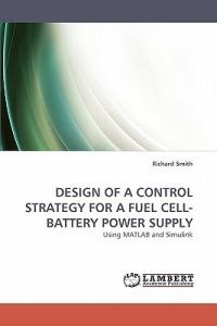 Design of a Control Strategy for a Fuel Cell-Battery Power Supply - Richard Smith,Smith Richard - cover