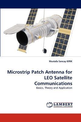 Microstrip Patch Antenna for LEO Satellite Communications - Mustafa Sancay Kirik - cover