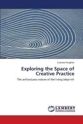 Exploring the Space of Creative Practice - Laurene Vaughan - cover