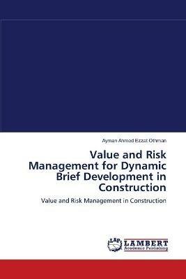 Value and Risk Management for Dynamic Brief Development in Construction - Ayman Ahmed Ezzat Othman - cover