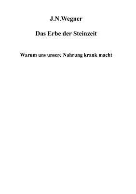 Das Erbe der Steinzeit: Warum uns unsere Nahrung krank macht - J N Wegner - cover