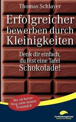 Erfolgreicher bewerben durch Kleinigkeiten: Denk dir einfach, du bist eine Tafel Schokolade! - Thomas Schlayer - cover