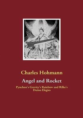 Angel and Rocket: Pynchon's Gravity's Rainbow and the Duino Elegies - Charles Hohmann - cover