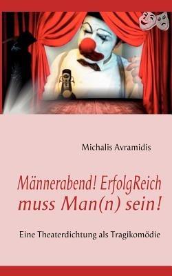 Mannerabend! ErfolgReich muss Man(n) sein!: Eine Theaterdichtung als Tragikomoedie - Michalis Avramidis - cover