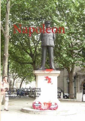 Napoleon: die Fiktive Geschichtsschreibung der BRD Liberalisierung der BRD und des Rests der Welt unter Big Brother George Bush USA 2009 - Joachim Ziegler - cover