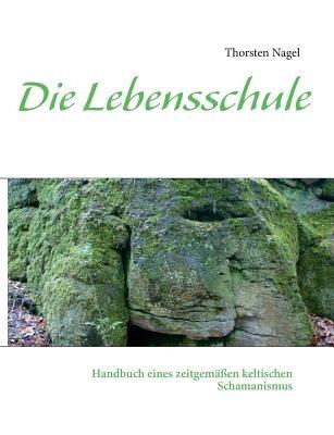 Die Lebensschule: Handbuch eines zeitgemäßen keltischen Schamanismus - Thorsten Nagel - cover