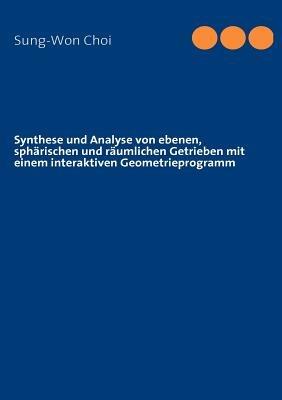 Synthese und Analyse von ebenen, spharischen und raumlichen Getrieben mit einem interaktiven Geometrieprogramm - Sung-Won Choi - cover