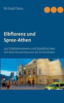 Elbflorenz und Spree-Athen: 555 Städtebeinamen und Stadtklischees von Blechbudenhausen bis Schlicktown - Richard Deiss - cover