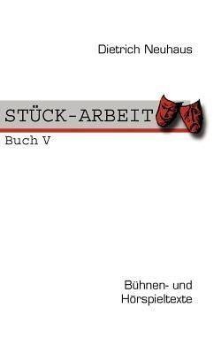 STÜCK-ARBEIT Buch 5: Bühnen- und Hörspieltexte - Dietrich Neuhaus - cover