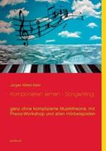 Komponieren lernen - Songwriting: ganz ohne komplizierte Musiktheorie, mit Praxis-Workshop und allen Hörbeispielen