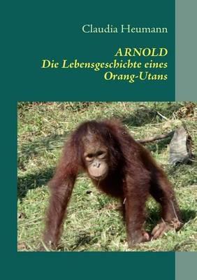 Arnold: Die Lebensgeschichte eines Orang-Utans - Claudia Heumann - cover