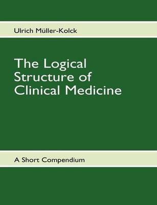 The Logical Structure of Clinical Medicine - Ulrich Müller-Kolck - cover