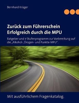Zurück zum Führerschein/Erfolgreich durch die MPU: Ratgeber und 7 Stufenprogramm zur Vorbereitung auf die "Alkohol-, Drogen- und Punkte-MPU". Mit ausführlichem Fragenkatalog. - Bernhard Krüger - cover