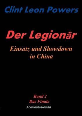 Der Legionär - Einsatz und Showdown in China: Band 2 - Das Finale - Clint Leon Powers - cover