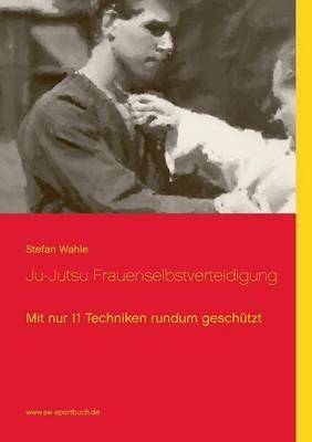 Ju-Jutsu Frauenselbstverteidigung: Mit nur 11 Techniken rundum geschützt - Stefan Wahle - cover