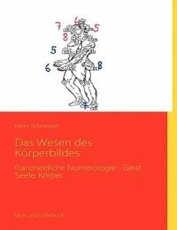 Das Wesen des Körperbildes: Ganzheitliche Numerologie - Geist, Seele, Körper - Peter Schneider - cover